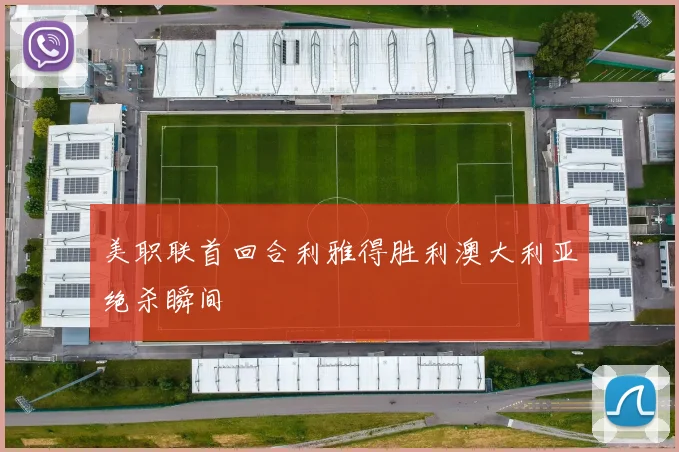 美职联首回合利雅得胜利澳大利亚绝杀瞬间