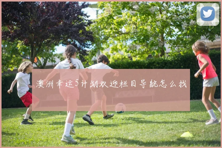 澳洲幸运5计划欢迎栏目导航怎么找