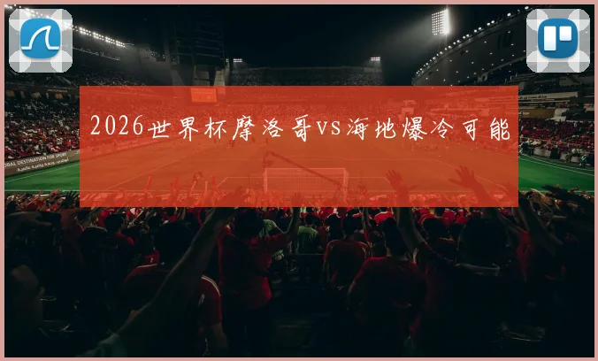 2026世界杯摩洛哥vs海地爆冷可能