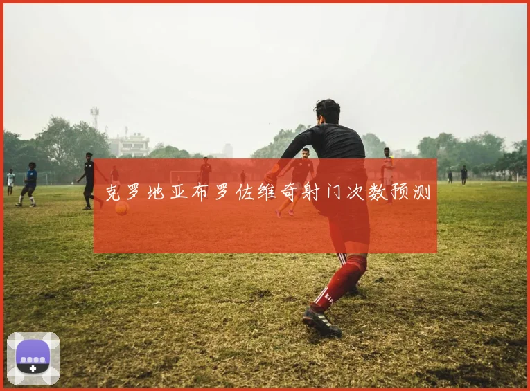 克罗地亚布罗佐维奇射门次数预测