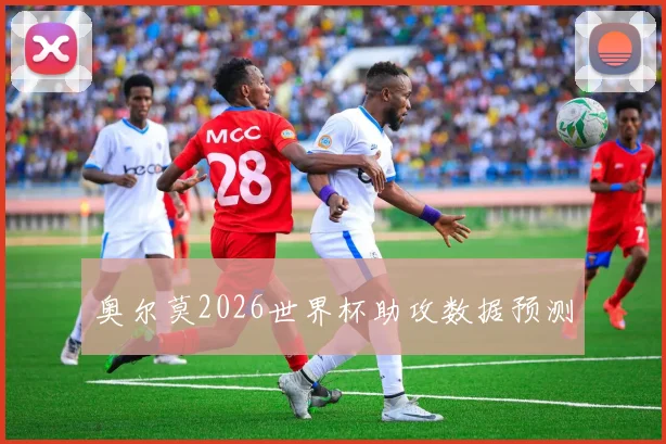 奥尔莫2026世界杯助攻数据预测