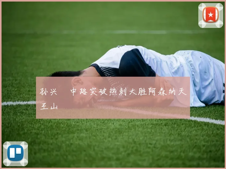 孙兴慜中路突破热刺大胜阿森纳天王山