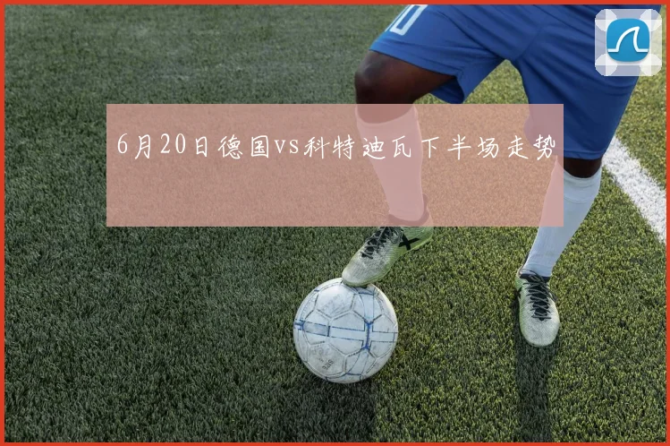 6月20日德国vs科特迪瓦下半场走势