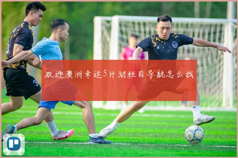 欢迎澳洲幸运5计划栏目导航怎么找