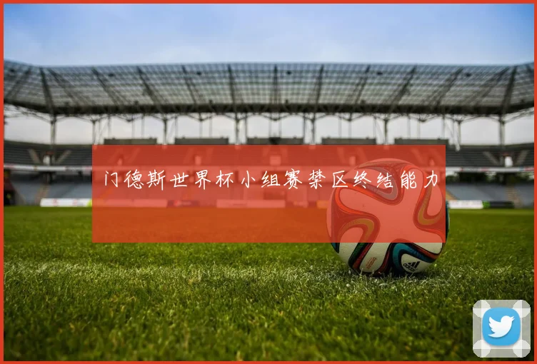 门德斯世界杯小组赛禁区终结能力
