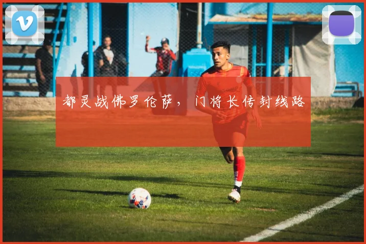 都灵战佛罗伦萨,门将长传封线路