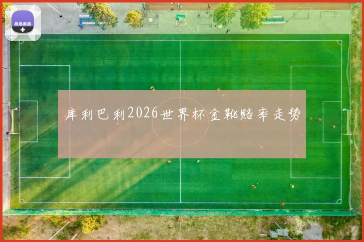 库利巴利2026世界杯金靴赔率走势