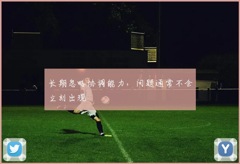 长期忽略协调能力,问题通常不会立刻出现