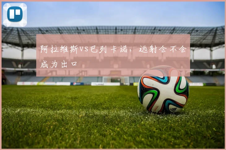阿拉维斯vs巴列卡诺,远射会不会成为出口