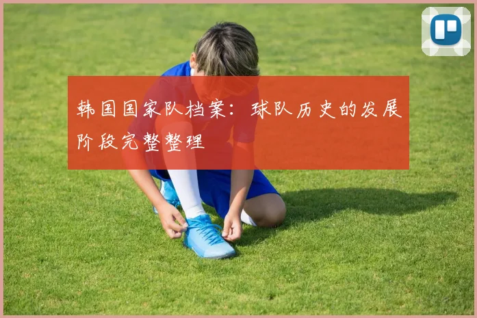 韩国国家队档案：球队历史的发展阶段完整整理