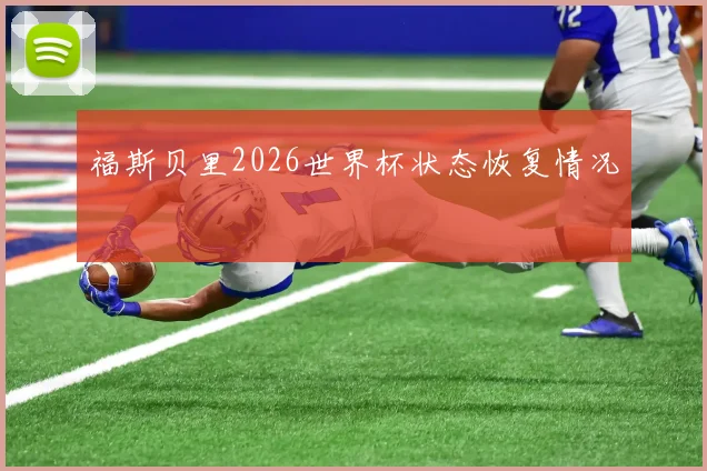 福斯贝里2026世界杯状态恢复情况