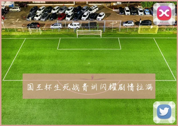 国王杯生死战青训闪耀剧情拉满