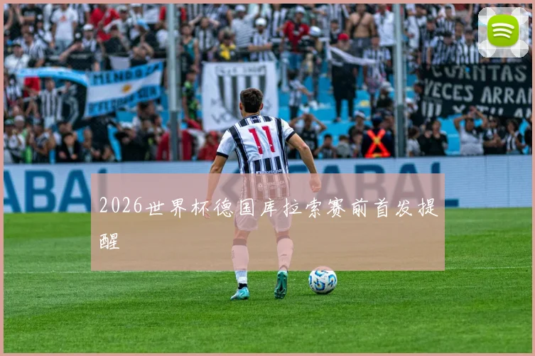 2026世界杯德国库拉索赛前首发提醒