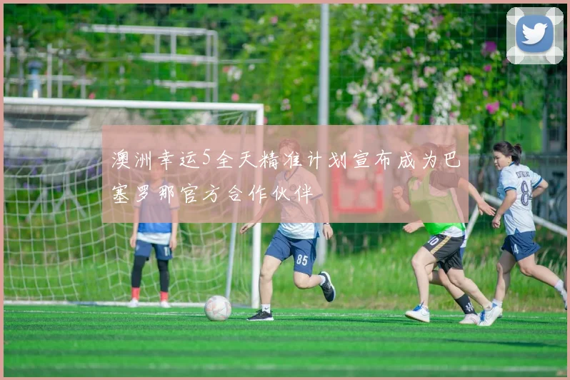澳洲幸运5全天精准计划宣布成为巴塞罗那官方合作伙伴