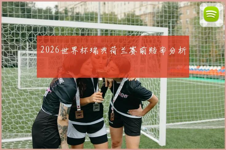 2026世界杯瑞典荷兰赛前赔率分析