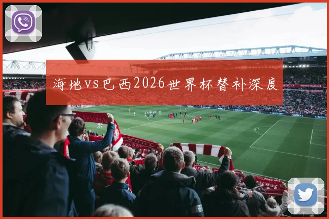 海地vs巴西2026世界杯替补深度