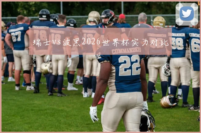 瑞士vs波黑2026世界杯实力对比