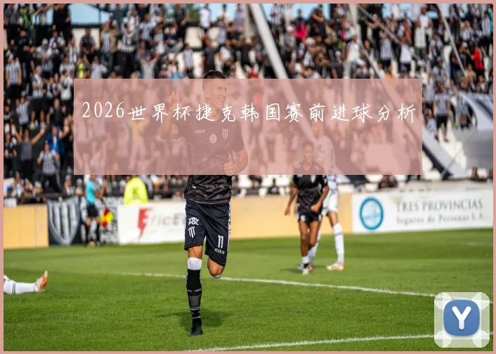 2026世界杯捷克韩国赛前进球分析